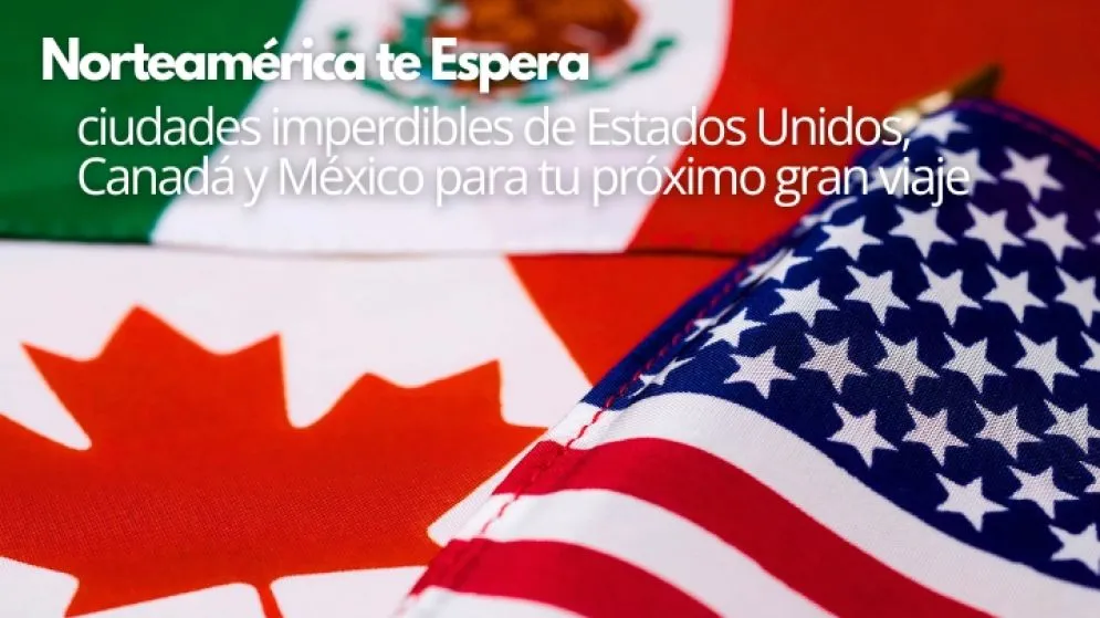 Norteamérica te espera: ciudades imperdibles de Estados Unidos, Canadá y México para tu próximo gran viaje